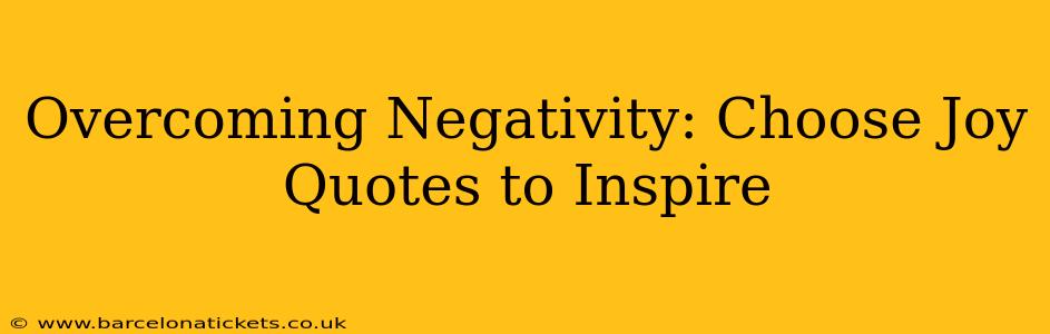 Overcoming Negativity: Choose Joy Quotes to Inspire