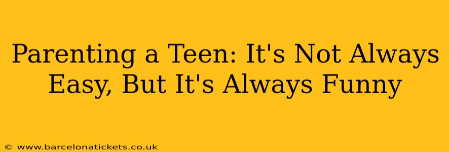 Parenting a Teen: It's Not Always Easy, But It's Always Funny