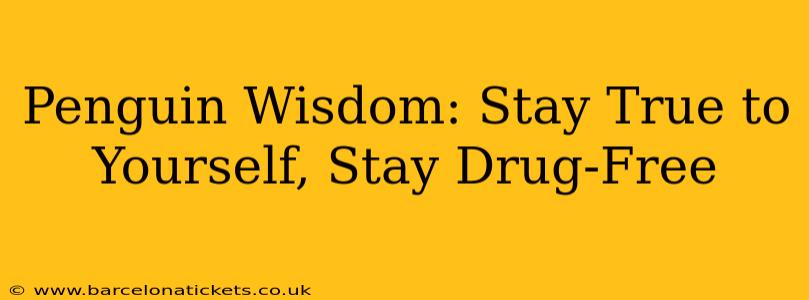 Penguin Wisdom: Stay True to Yourself, Stay Drug-Free