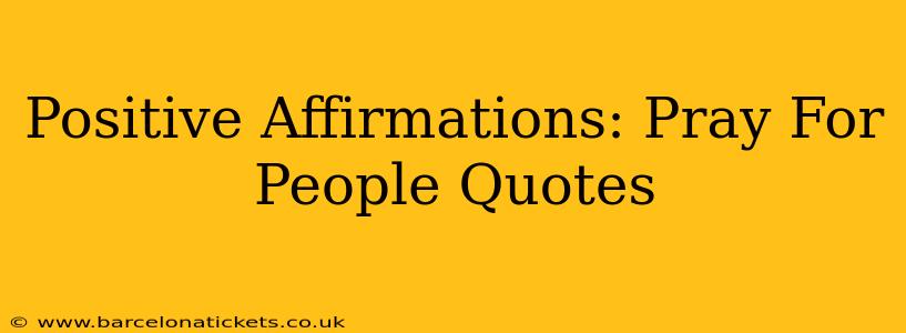 Positive Affirmations: Pray For People Quotes