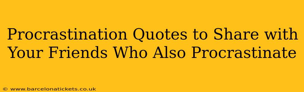 Procrastination Quotes to Share with Your Friends Who Also Procrastinate