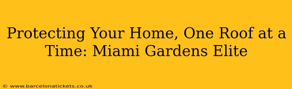 Protecting Your Home, One Roof at a Time: Miami Gardens Elite
