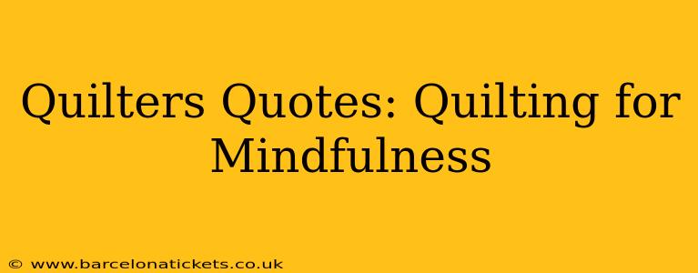 Quilters Quotes: Quilting for Mindfulness