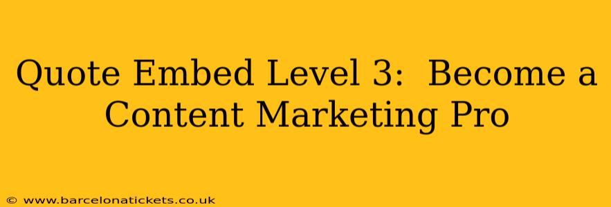Quote Embed Level 3:  Become a Content Marketing Pro