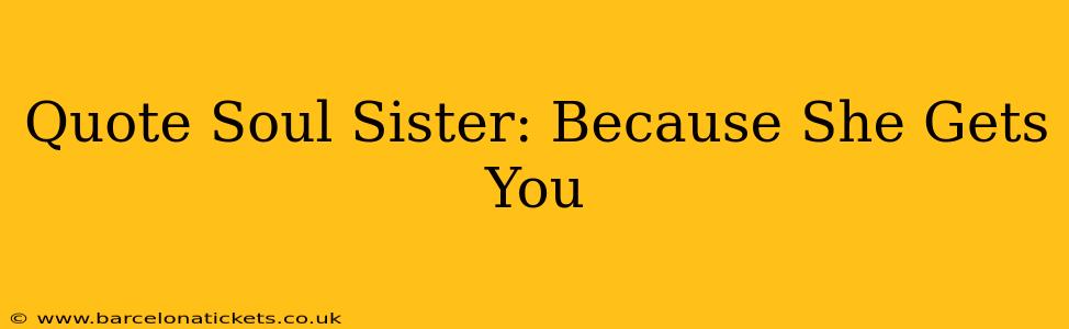 Quote Soul Sister: Because She Gets You