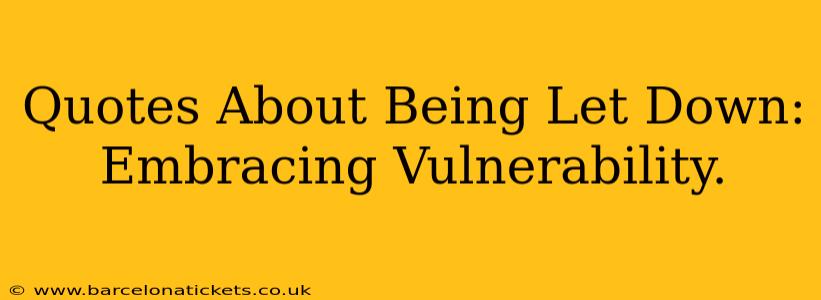 Quotes About Being Let Down: Embracing Vulnerability.