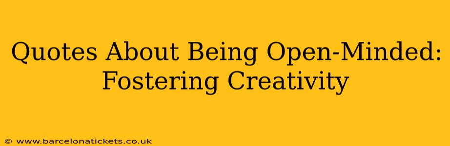 Quotes About Being Open-Minded: Fostering Creativity