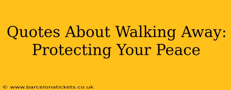 Quotes About Walking Away: Protecting Your Peace