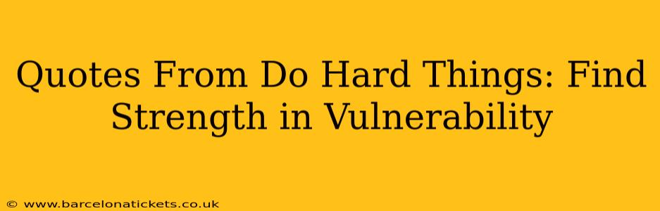 Quotes From Do Hard Things: Find Strength in Vulnerability