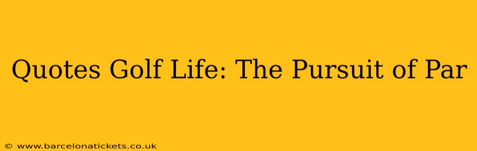 Quotes Golf Life: The Pursuit of Par