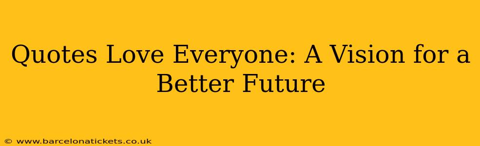 Quotes Love Everyone: A Vision for a Better Future