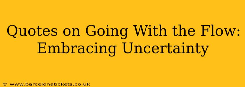 Quotes on Going With the Flow: Embracing Uncertainty