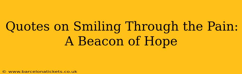 Quotes on Smiling Through the Pain: A Beacon of Hope