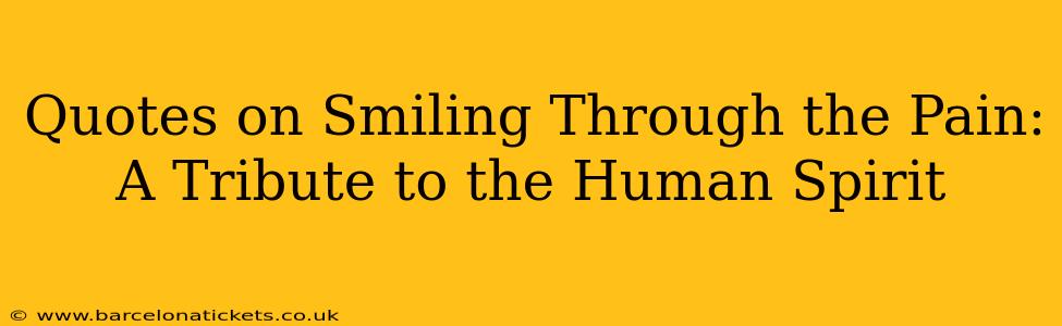 Quotes on Smiling Through the Pain: A Tribute to the Human Spirit