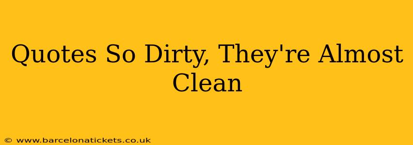 Quotes So Dirty, They're Almost Clean