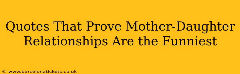 Quotes That Prove Mother-Daughter Relationships Are the Funniest