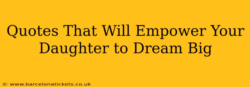Quotes That Will Empower Your Daughter to Dream Big