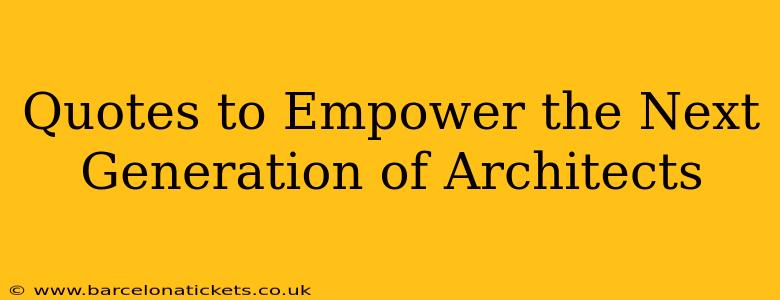 Quotes to Empower the Next Generation of Architects