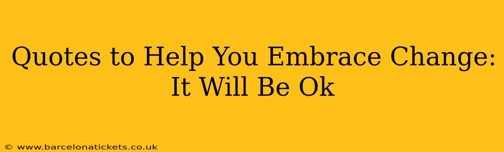 Quotes to Help You Embrace Change: It Will Be Ok