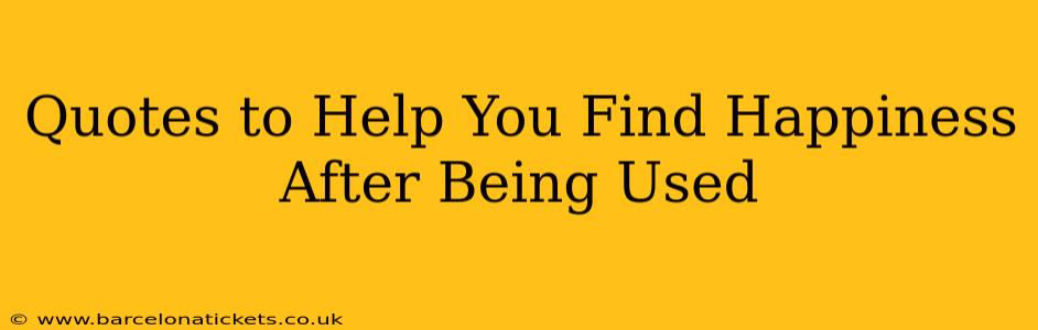 Quotes to Help You Find Happiness After Being Used