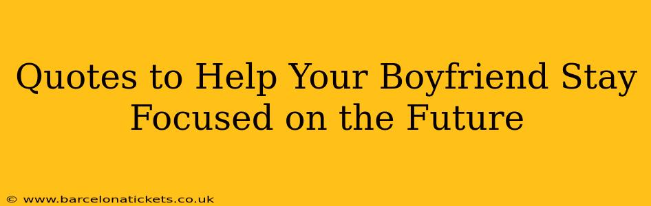 Quotes to Help Your Boyfriend Stay Focused on the Future
