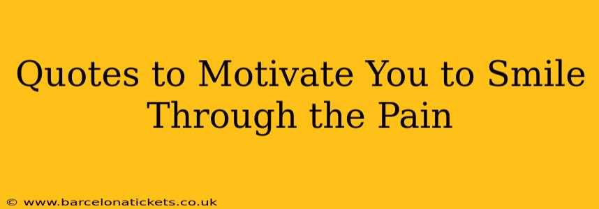 Quotes to Motivate You to Smile Through the Pain