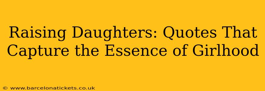 Raising Daughters: Quotes That Capture the Essence of Girlhood