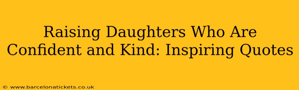 Raising Daughters Who Are Confident and Kind: Inspiring Quotes