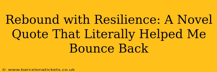 Rebound with Resilience: A Novel Quote That Literally Helped Me Bounce Back