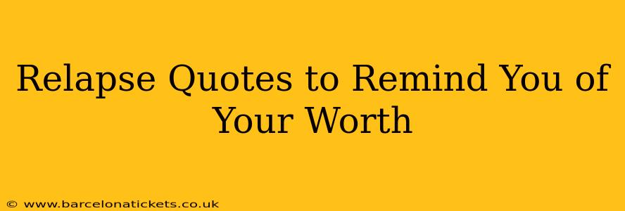 Relapse Quotes to Remind You of Your Worth