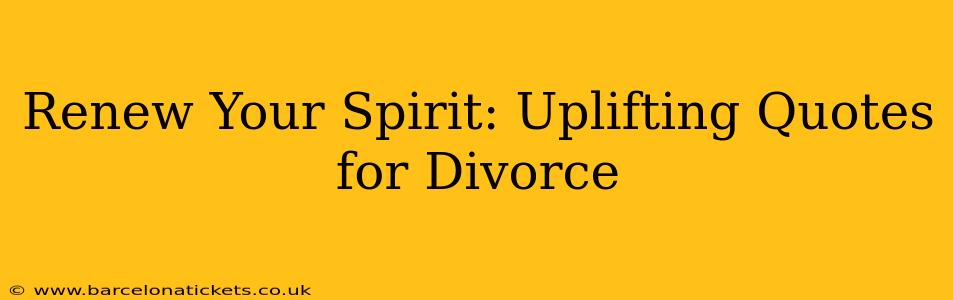 Renew Your Spirit: Uplifting Quotes for Divorce