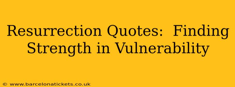 Resurrection Quotes:  Finding Strength in Vulnerability