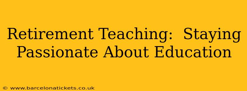 Retirement Teaching:  Staying Passionate About Education