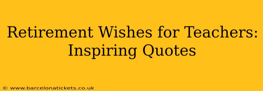 Retirement Wishes for Teachers: Inspiring Quotes