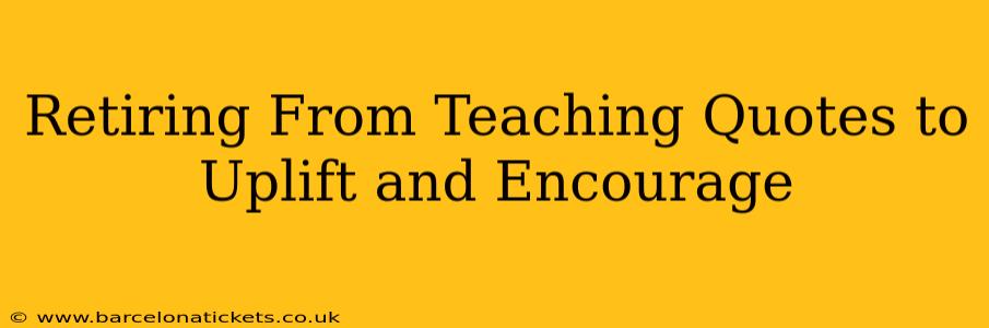 Retiring From Teaching Quotes to Uplift and Encourage
