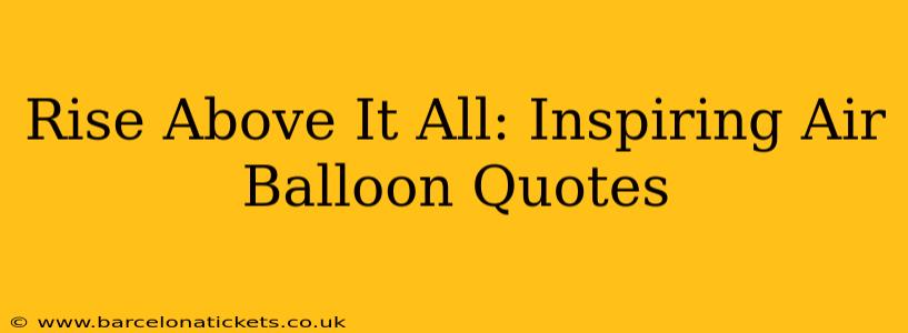 Rise Above It All: Inspiring Air Balloon Quotes