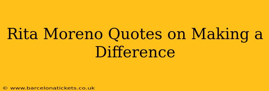 Rita Moreno Quotes on Making a Difference
