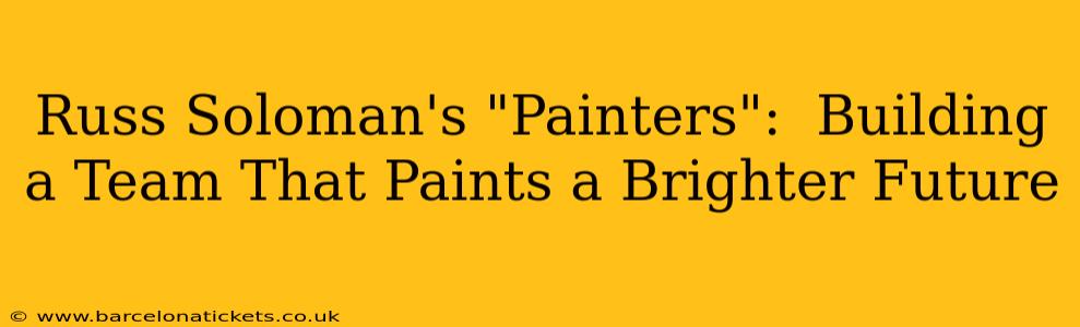 Russ Soloman's "Painters":  Building a Team That Paints a Brighter Future
