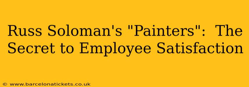 Russ Soloman's "Painters":  The Secret to Employee Satisfaction
