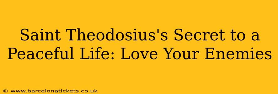 Saint Theodosius's Secret to a Peaceful Life: Love Your Enemies