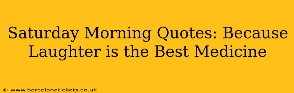 Saturday Morning Quotes: Because Laughter is the Best Medicine