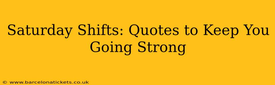 Saturday Shifts: Quotes to Keep You Going Strong