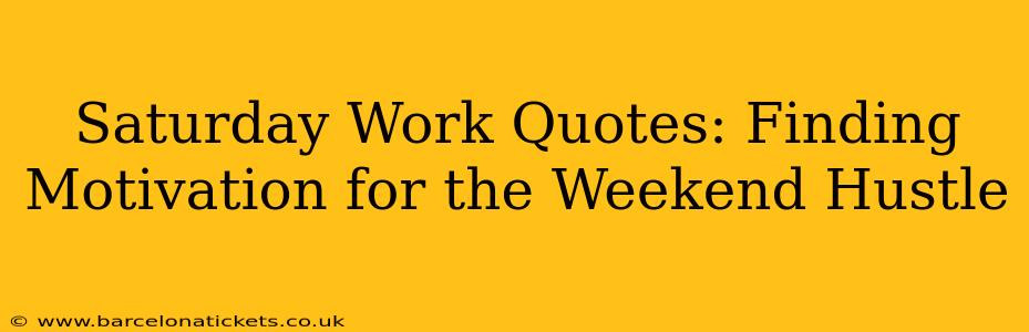 Saturday Work Quotes: Finding Motivation for the Weekend Hustle