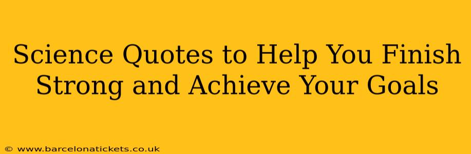 Science Quotes to Help You Finish Strong and Achieve Your Goals