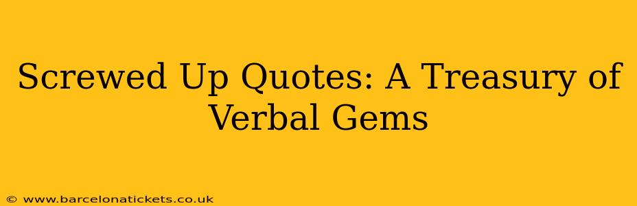 Screwed Up Quotes: A Treasury of Verbal Gems