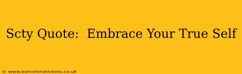 Scty Quote:  Embrace Your True Self