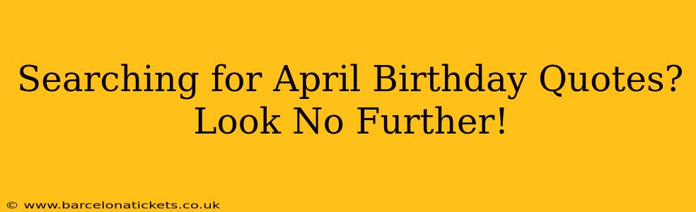 Searching for April Birthday Quotes? Look No Further!