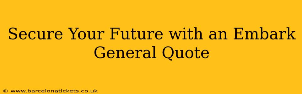 Secure Your Future with an Embark General Quote