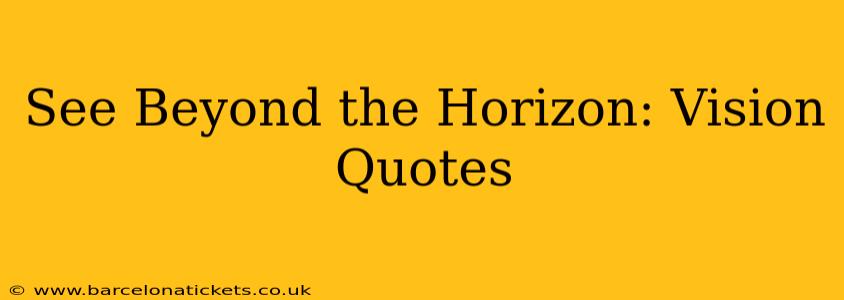 See Beyond the Horizon: Vision Quotes