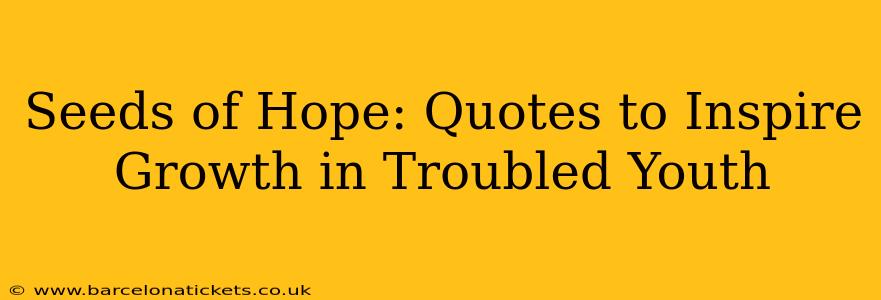 Seeds of Hope: Quotes to Inspire Growth in Troubled Youth